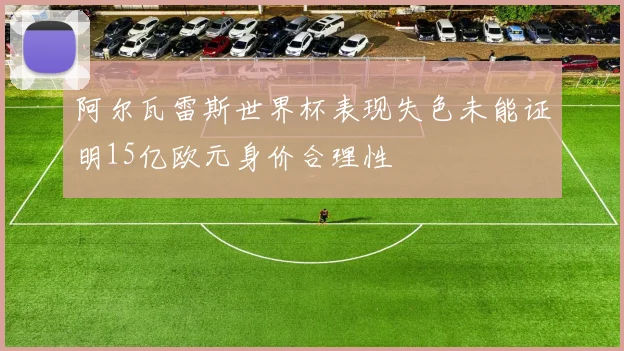 阿尔瓦雷斯世界杯表现失色未能证明15亿欧元身价合理性