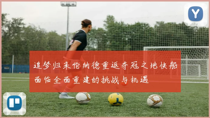 追梦归来伦纳德重返夺冠之地快船面临全面重建的挑战与机遇