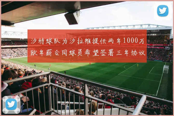 沙特球队为沙拉维提供两年1000万欧年薪合同球员希望签署三年协议