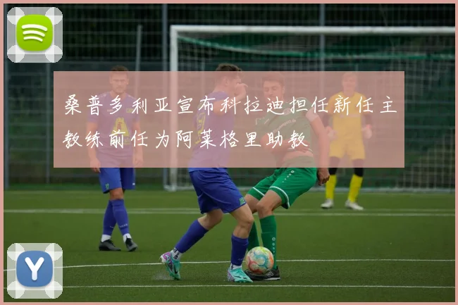 桑普多利亚宣布科拉迪担任新任主教练前任为阿莱格里助教