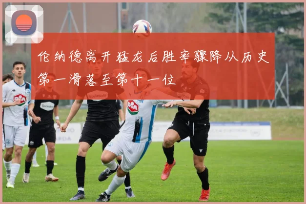 伦纳德离开猛龙后胜率骤降从历史第一滑落至第十一位