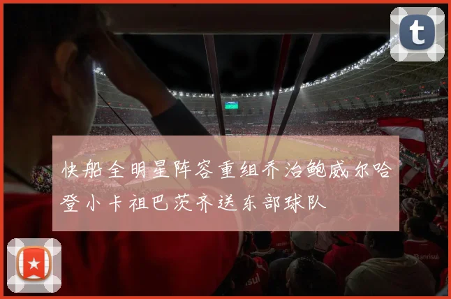 快船全明星阵容重组乔治鲍威尔哈登小卡祖巴茨齐送东部球队