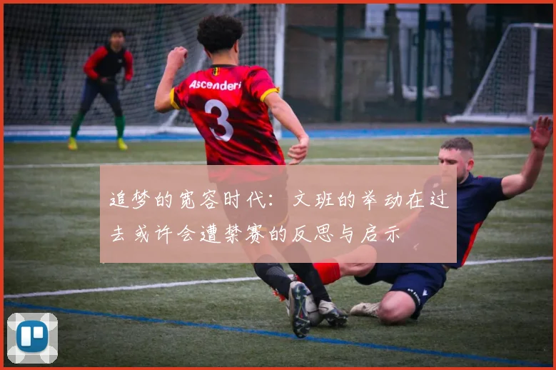 追梦的宽容时代：文班的举动在过去或许会遭禁赛的反思与启示